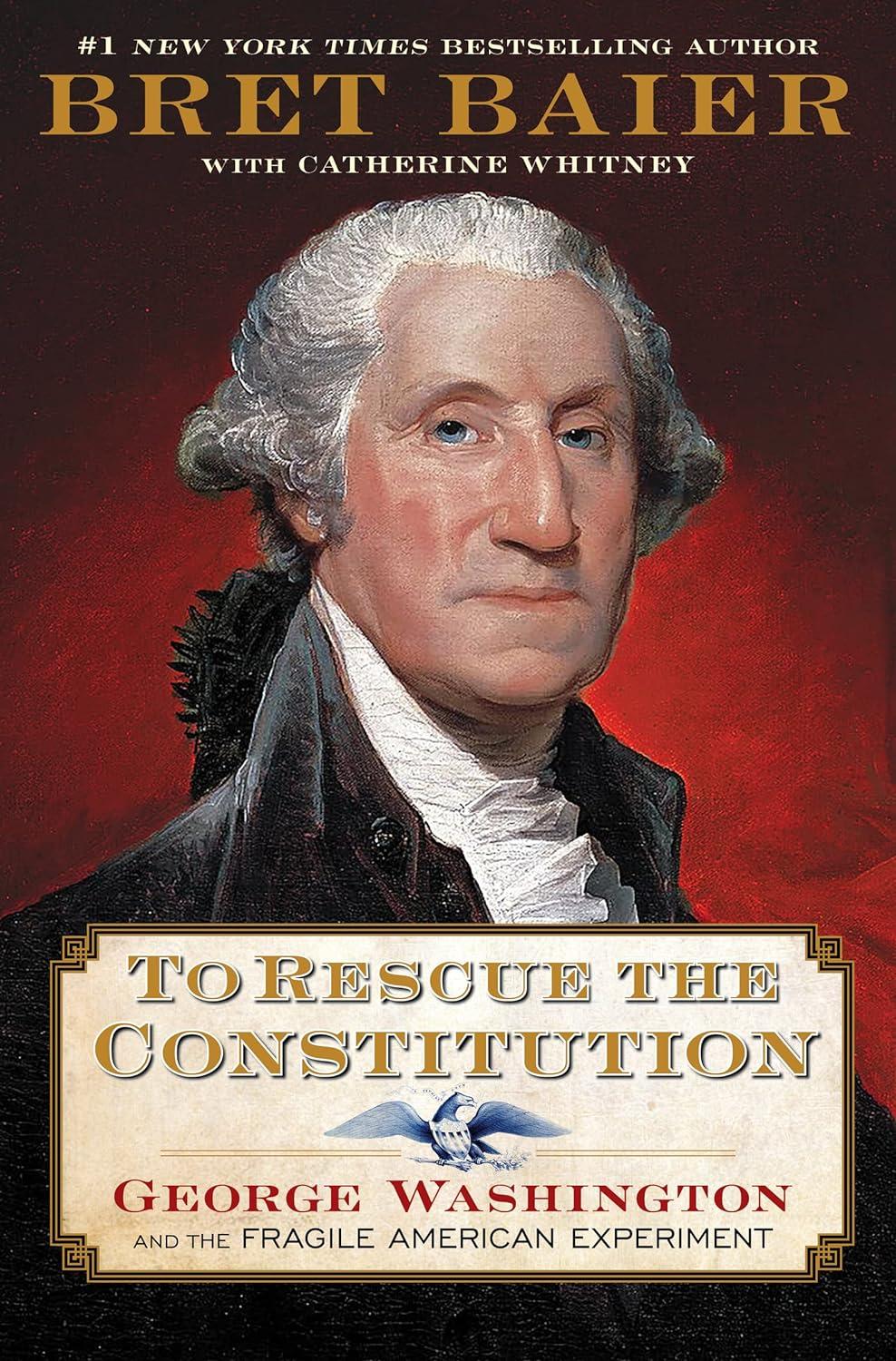 To Rescue the Constitution: George Washington and the Fragile American Experiment Brett Baier