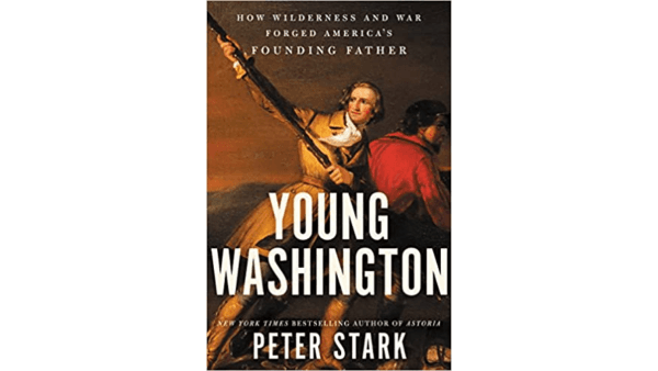 An adventure about a young man becoming a leader. "Young Washington: How Wilderness and War Forged America’s Founding Father" by Peter Stark. (Harper Collins)