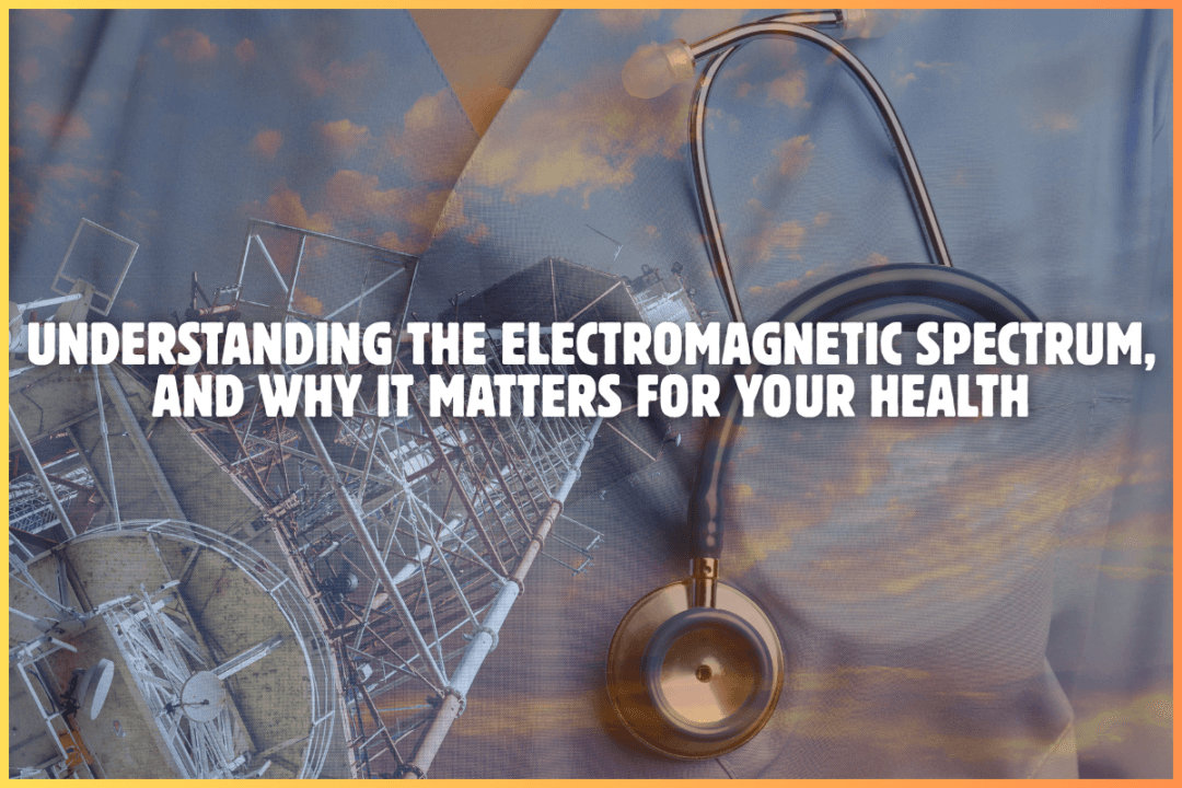 Understanding the Electromagnetic Spectrum, and Why It Matters for Your Health